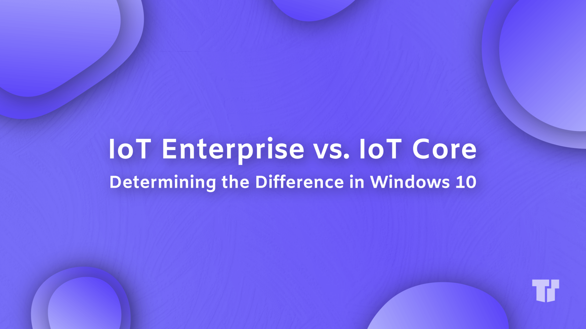 IoT Enterprise vs. IoT Core: Determining The Difference in Windows 10 cover image